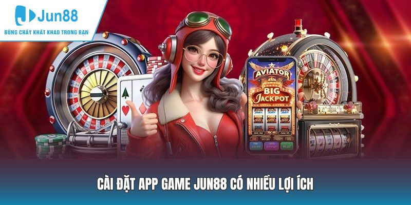 Cài đặt app game JUN88 có nhiều lợi ích