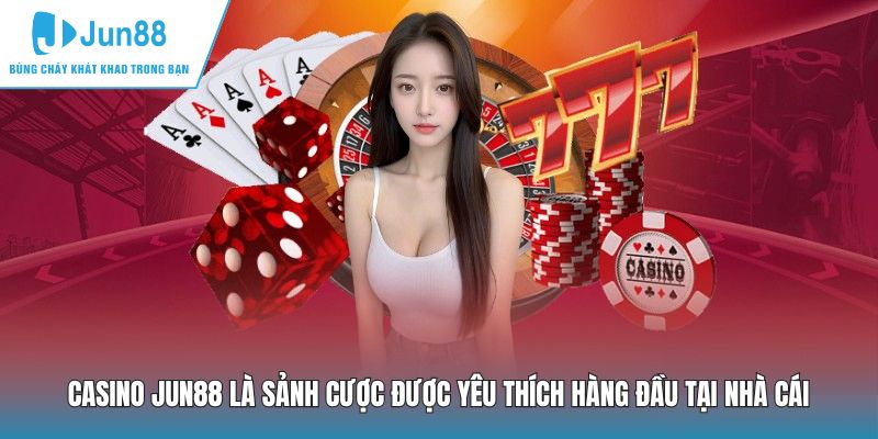 Casino JUN88 là sảnh cược được yêu thích hàng đầu với nhiều ưu điểm nổi bật