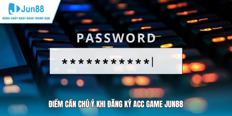 Điểm cần chú ý khi đăng ký acc game JUN88