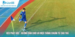 Kèo Phạt Góc - Hướng Dẫn Chơi Và Mẹo Thắng Chuẩn Từ Cao Thủ