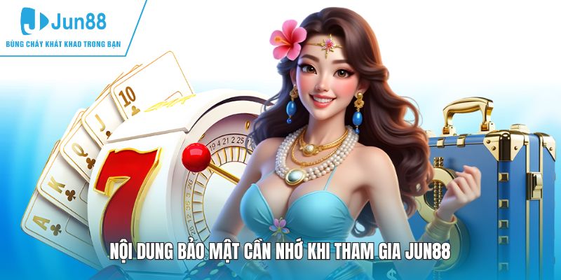 Nội dung bảo mật cần nhớ khi tham gia JUN88