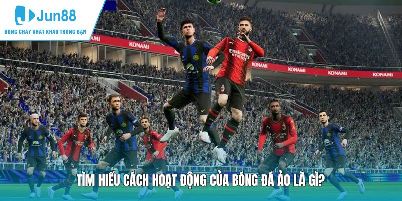 Tìm hiểu cách hoạt động của bóng đá ảo là gì?