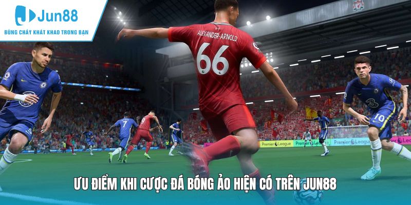 Ưu điểm khi cược đá bóng ảo hiện có trên JUN88